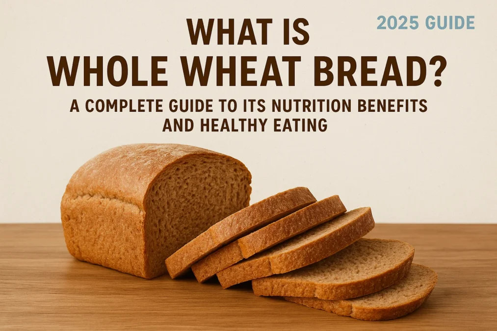 What Is Whole Wheat Bread? A Complete 2025 Guide to Its Nutrition Benefits and Healthy Eating