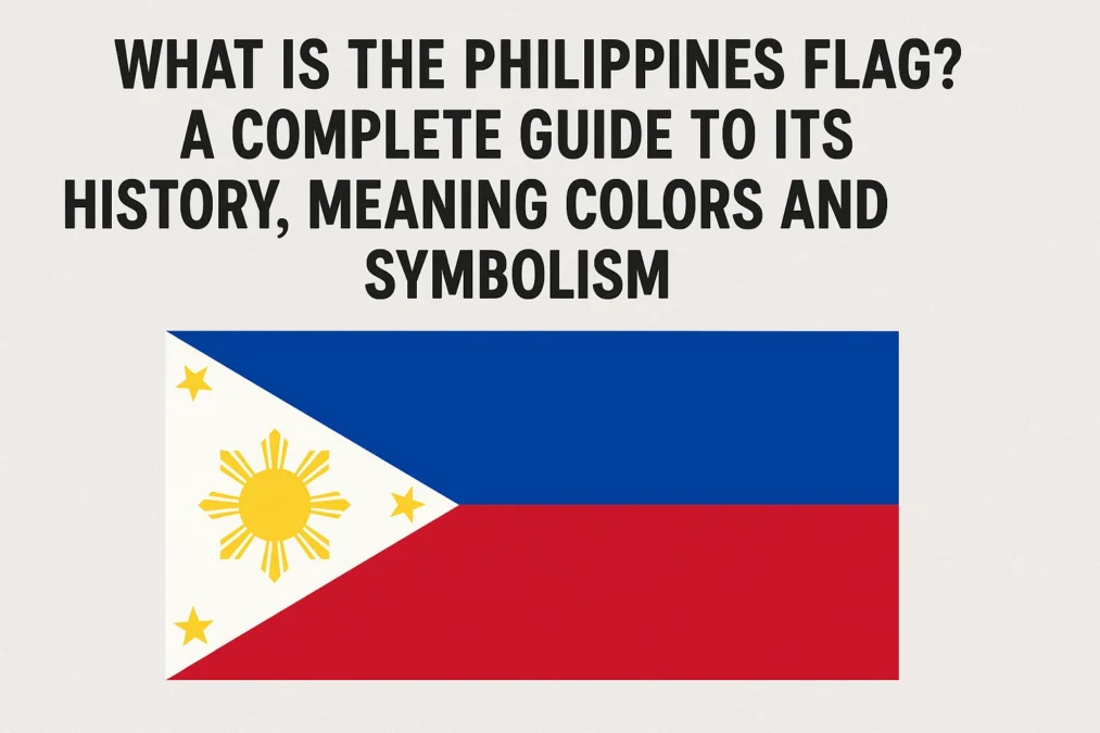 What Is the Philippines Flag? A Complete 2025 Guide to Its History Meaning Colors and Symbolism