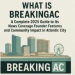 What Is BreakingAC: A Complete 2025 Guide to Its News Coverage Founder Features and Community Impact in Atlantic City
