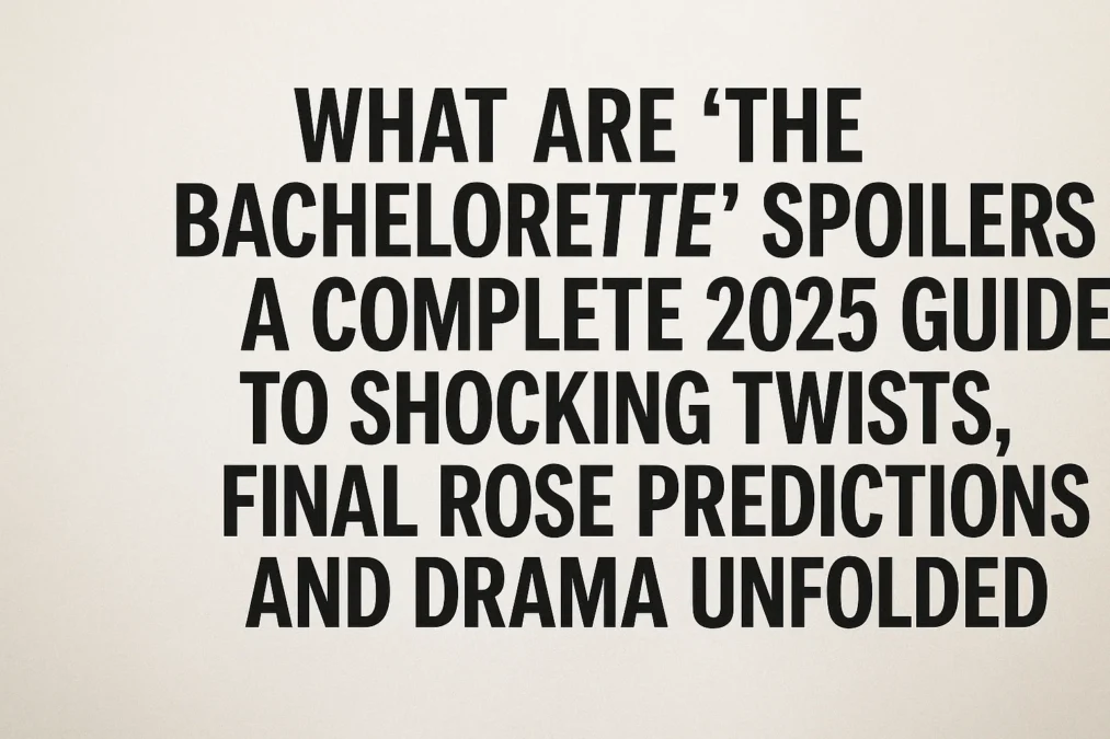 What Are The Bachelorette Spoilers? A Complete 2025 Guide to Shocking Twists Final Rose Predictions and Drama Unfolded