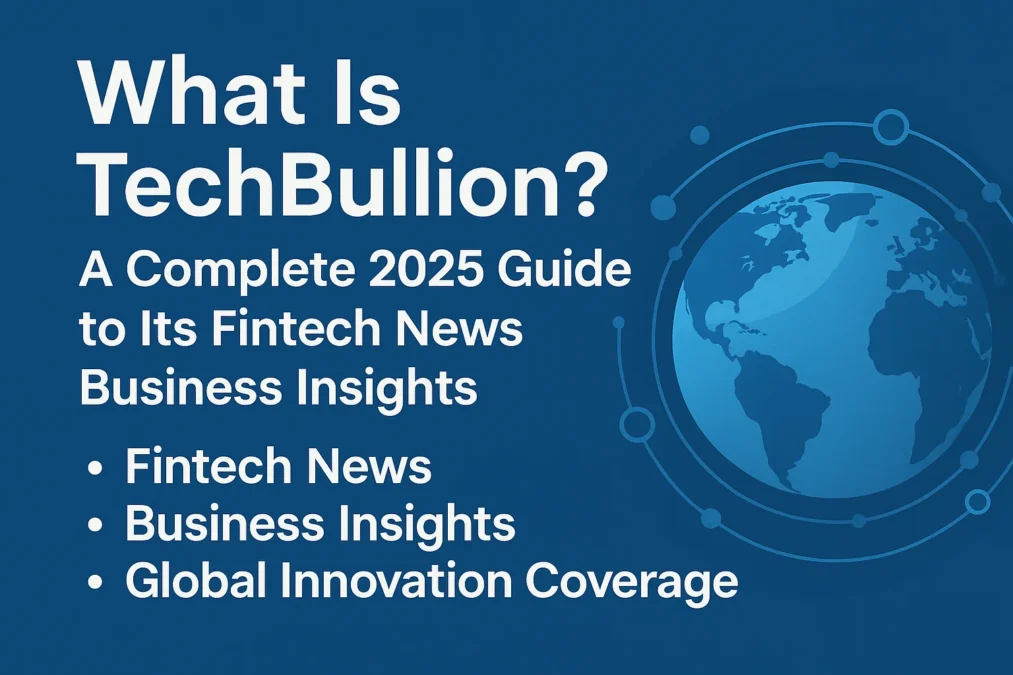 What Is TechBullion? A Complete 2025 Guide to Its Fintech News Business Insights and Global Innovation Coverage