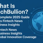 What Is TechBullion? A Complete 2025 Guide to Its Fintech News Business Insights and Global Innovation Coverage